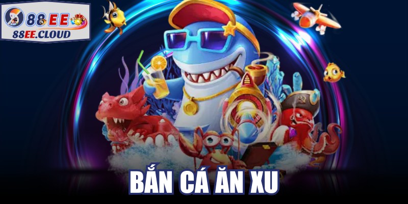 Bắn Cá Ăn Xu